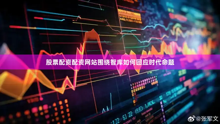 股票配资配资网站围绕智库如何回应时代命题
