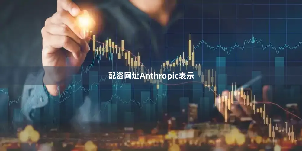 配资网址Anthropic表示
