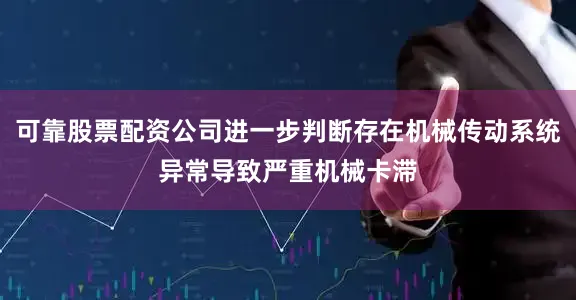 可靠股票配资公司进一步判断存在机械传动系统异常导致严重机械卡滞